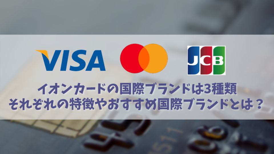 イオンカードのおすすめ国際ブランドは？VISA･MasterCard･JCBの特徴も解説！